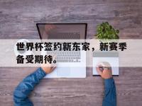 金年会足球-世界杯签约新东家，新赛季备受期待。