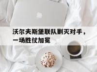 金年会下载-沃尔夫斯堡联队剿灭对手，一场胜仗加冕