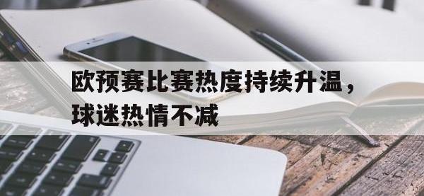 金年会体育-欧预赛比赛热度持续升温，球迷热情不减