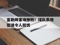 金年会足球-富勒姆客场惨败！球队表现低迷令人担忧