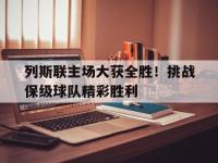 金年会体育-列斯联主场大获全胜！挑战保级球队精彩胜利