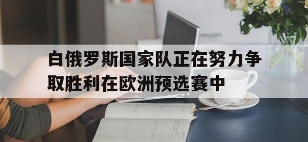 金年会下载-白俄罗斯国家队正在努力争取胜利在欧洲预选赛中