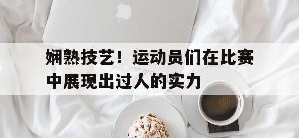 金年会体育-娴熟技艺！运动员们在比赛中展现出过人的实力