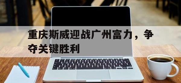 金年会足球-重庆斯威迎战广州富力，争夺关键胜利