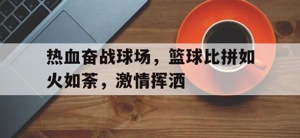 金年会足球-热血奋战球场，篮球比拼如火如荼，激情挥洒