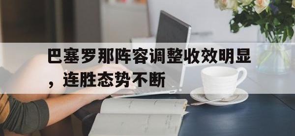 金年会足球-巴塞罗那阵容调整收效明显，连胜态势不断