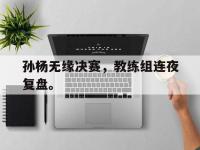 金年会足球-孙杨无缘决赛，教练组连夜复盘。