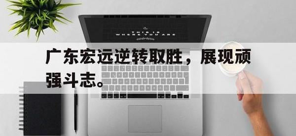 金年会足球-广东宏远逆转取胜，展现顽强斗志。
