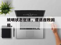 金年会下载-姚明状态低迷，遭遇连败困局。