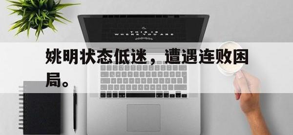 金年会下载-姚明状态低迷，遭遇连败困局。
