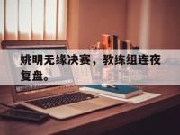 金年会体育-姚明无缘决赛，教练组连夜复盘。