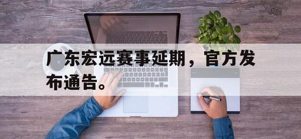 金年会足球-广东宏远赛事延期，官方发布通告。