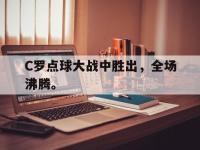 金年会下载-C罗点球大战中胜出，全场沸腾。