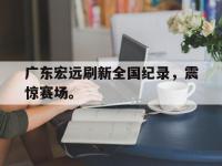 金年会体育-广东宏远刷新全国纪录，震惊赛场。