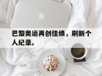 金年会足球-巴黎奥运再创佳绩，刷新个人纪录。