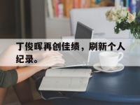 金年会足球-丁俊晖再创佳绩，刷新个人纪录。