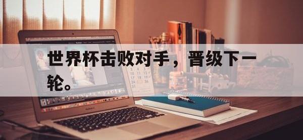 金年会足球-世界杯击败对手，晋级下一轮。