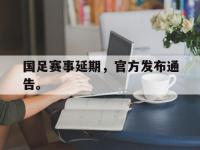 金年会体育-国足赛事延期，官方发布通告。