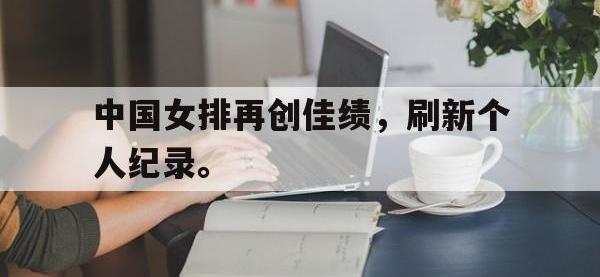 金年会体育-中国女排再创佳绩，刷新个人纪录。