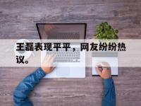 金年会下载-王磊表现平平，网友纷纷热议。