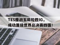 金年会体育-TES鏖战五局险胜IG，成功晋级世界总决赛四强！