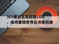金年会体育-369鏖战五局险胜LGD，成功晋级世界总决赛四强！