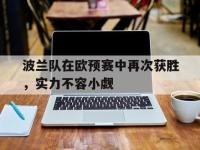 金年会体育-波兰队在欧预赛中再次获胜，实力不容小觑