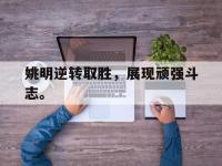 金年会体育-姚明逆转取胜，展现顽强斗志。