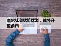 金年会下载-皇家社会攻势猛烈，或将升至前四