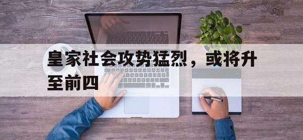 金年会下载-皇家社会攻势猛烈，或将升至前四