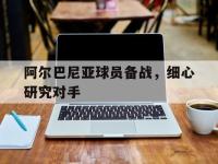 金年会下载-阿尔巴尼亚球员备战，细心研究对手