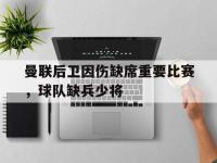 金年会体育-曼联后卫因伤缺席重要比赛，球队缺兵少将