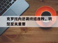 金年会下载-克罗托内逆袭终结连败，转型至关重要