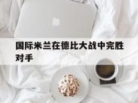 金年会体育-国际米兰在德比大战中完胜对手