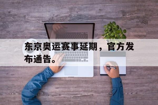 东京奥运赛事延期，官方发布通告。