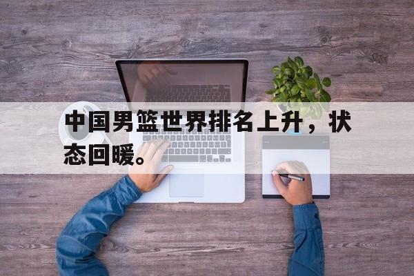 中国男篮世界排名上升，状态回暖。