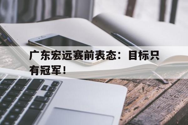 广东宏远赛前表态：目标只有冠军！