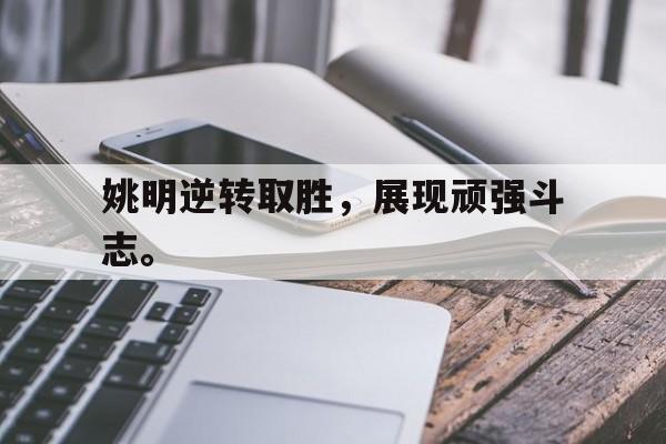 姚明逆转取胜，展现顽强斗志。