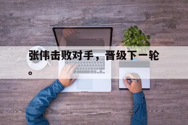 张伟击败对手，晋级下一轮。