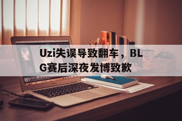 Uzi失误导致翻车，BLG赛后深夜发博致歉