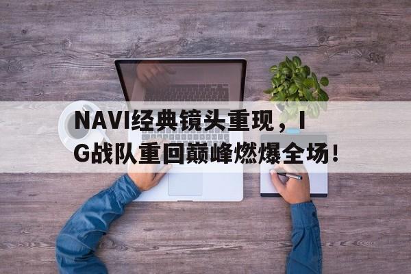 NAVI经典镜头重现，IG战队重回巅峰燃爆全场！