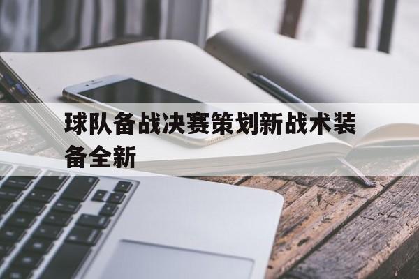 球队备战决赛策划新战术装备全新