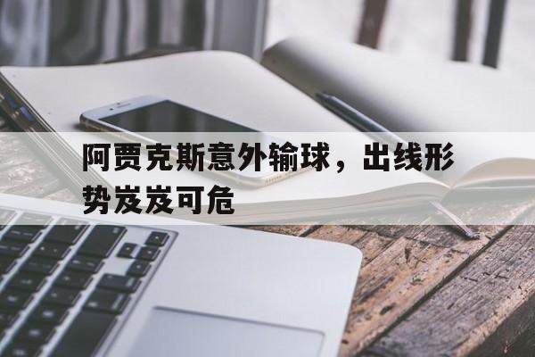 阿贾克斯意外输球，出线形势岌岌可危