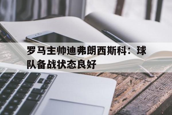 罗马主帅迪弗朗西斯科：球队备战状态良好